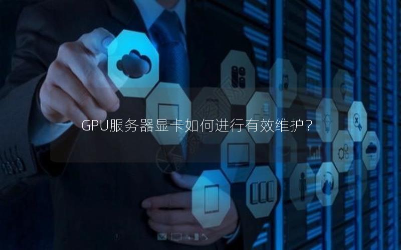 GPU服务器显卡如何进行有效维护？