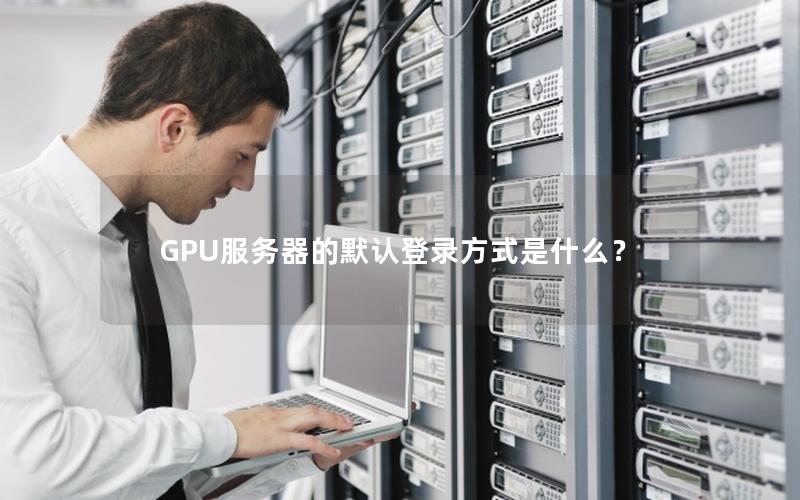 GPU服务器的默认登录方式是什么？