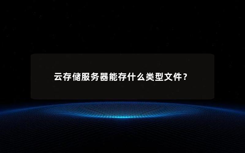 云存储服务器能存什么类型文件？