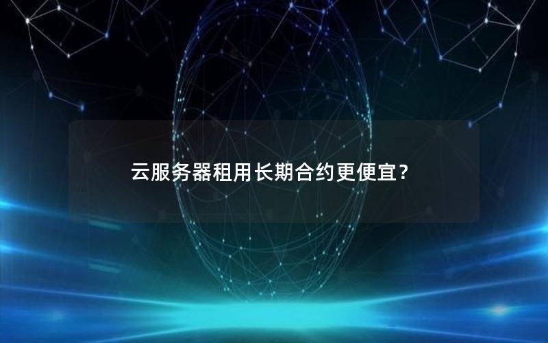 云服务器租用长期合约更便宜？