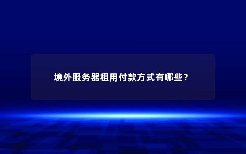 境外服务器租用付款方式有哪些？