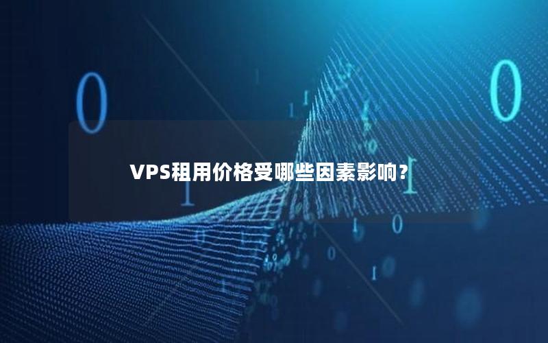 VPS租用价格受哪些因素影响？