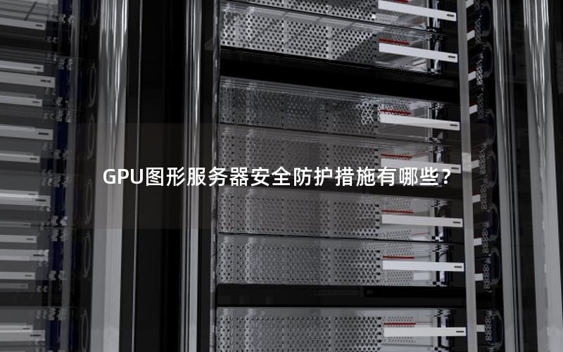 GPU图形服务器安全防护措施有哪些？