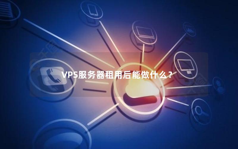 VPS服务器租用后能做什么？