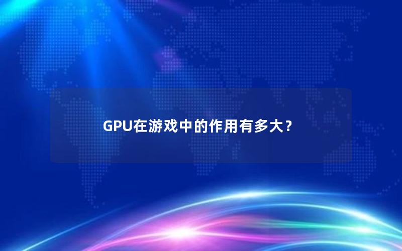 GPU在游戏中的作用有多大？