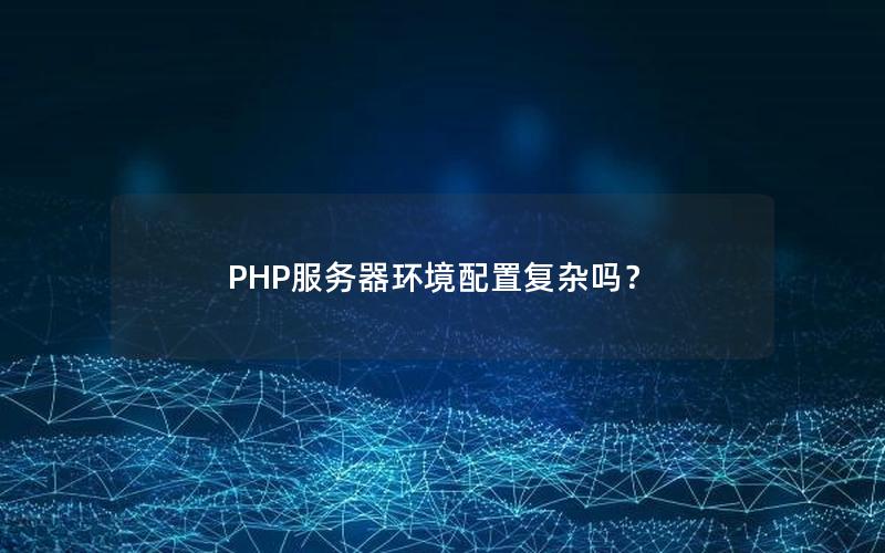 PHP服务器环境配置复杂吗？