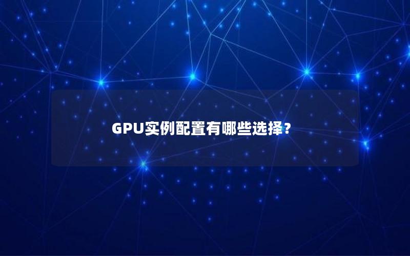 GPU实例配置有哪些选择？