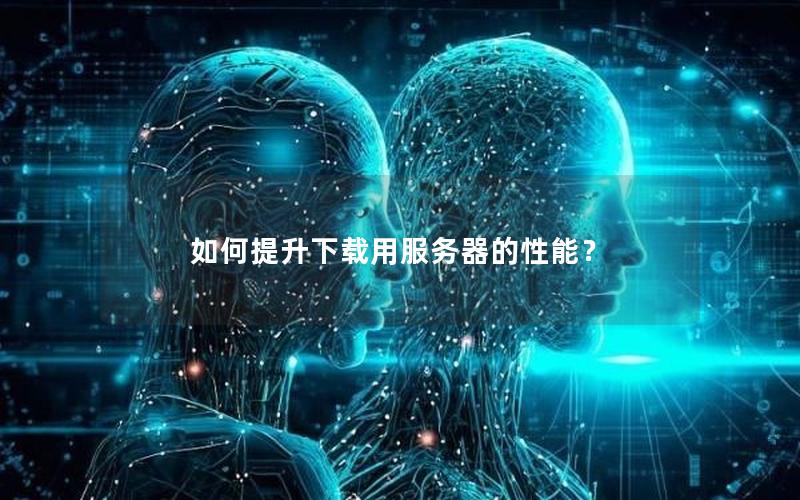 如何提升下载用服务器的性能？