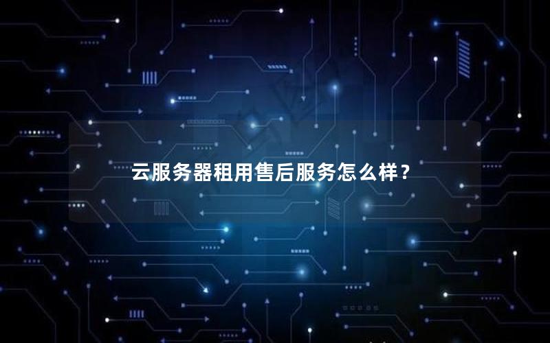 云服务器租用售后服务怎么样？