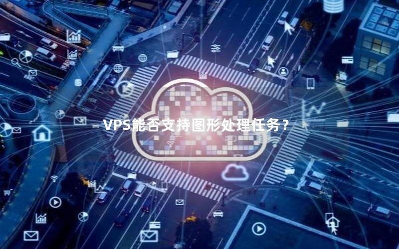 VPS能否支持图形处理任务？