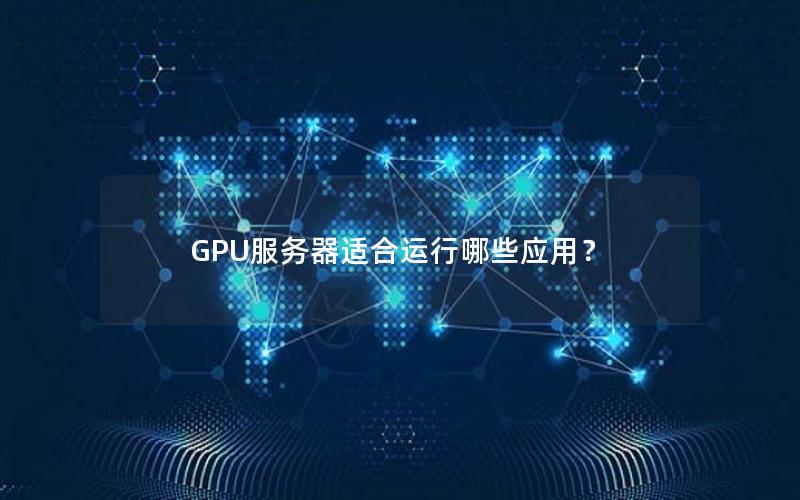 GPU服务器适合运行哪些应用？