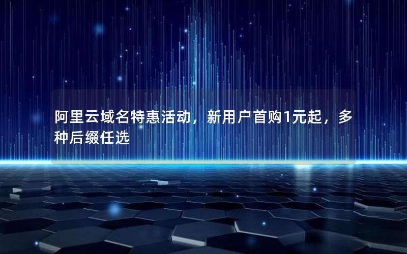 阿里云域名特惠活动，新用户首购1元起，多种后缀任选