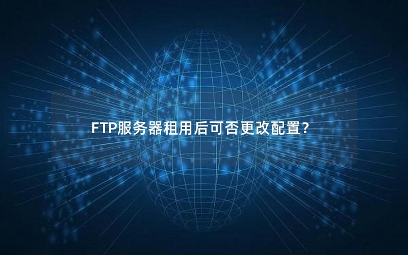 FTP服务器租用后可否更改配置？