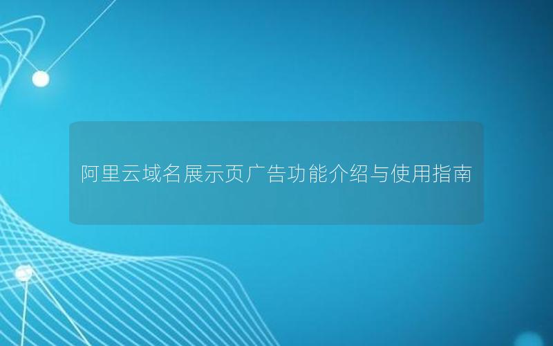 阿里云域名展示页广告功能介绍与使用指南