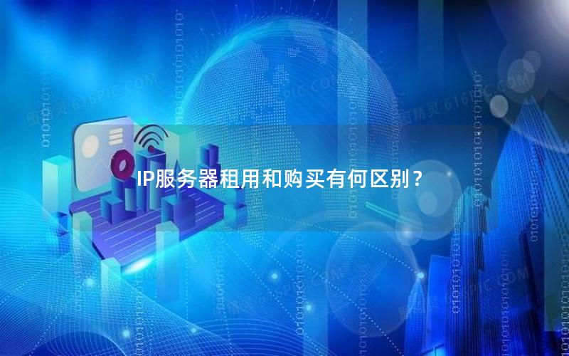 IP服务器租用和购买有何区别？