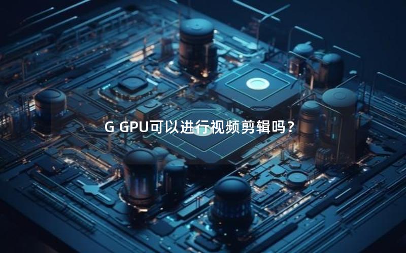 G GPU可以进行视频剪辑吗？