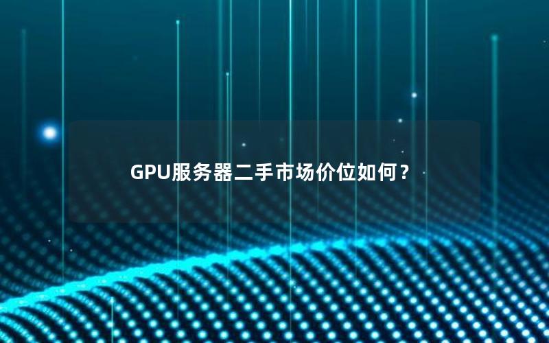 GPU服务器二手市场价位如何？