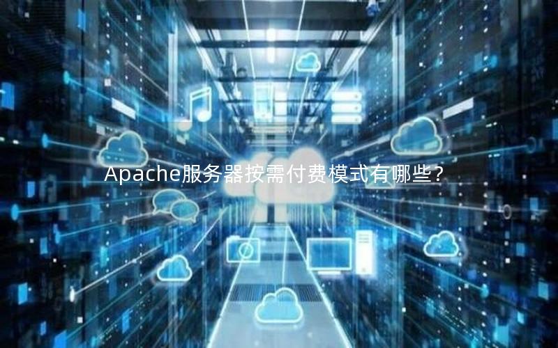 Apache服务器按需付费模式有哪些？