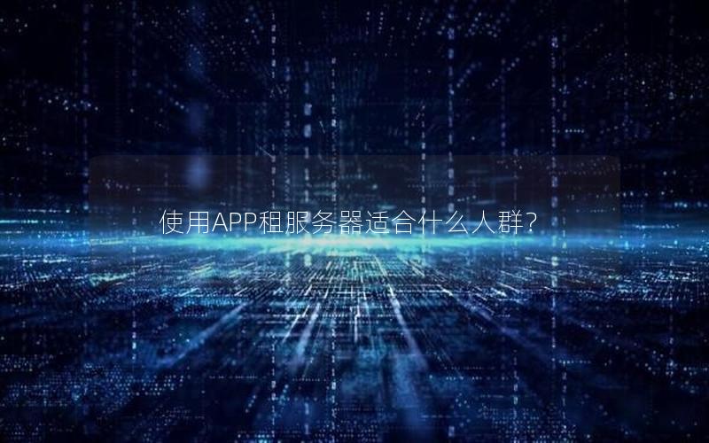 使用APP租服务器适合什么人群？