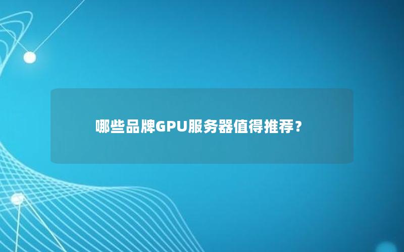 哪些品牌GPU服务器值得推荐？