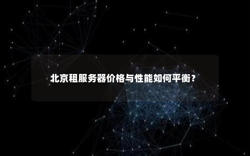 北京租服务器价格与性能如何平衡？