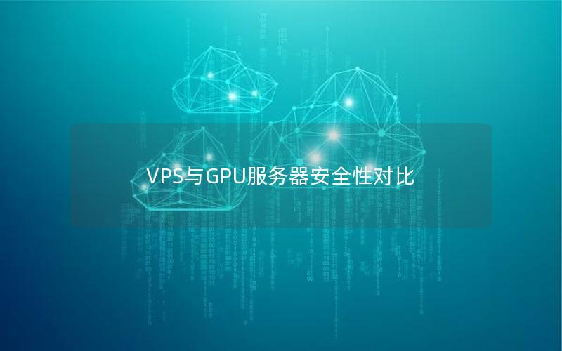 VPS与GPU服务器安全性对比