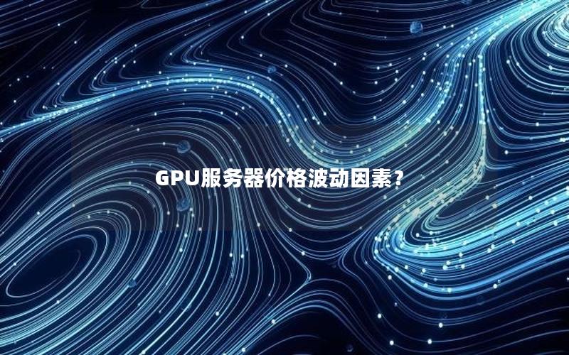 GPU服务器价格波动因素？