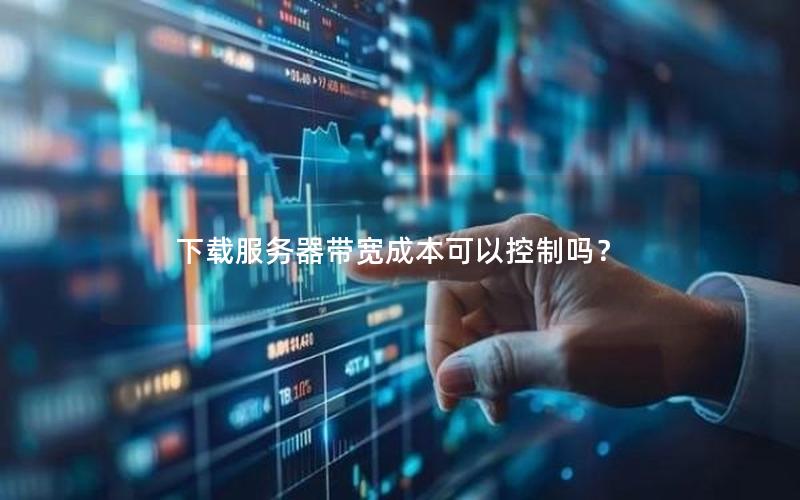 下载服务器带宽成本可以控制吗？