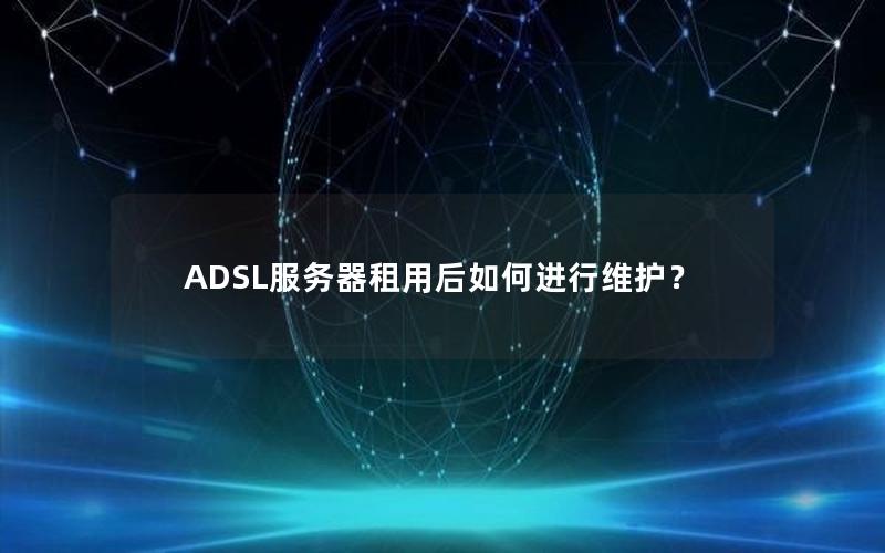 ADSL服务器租用后如何进行维护？