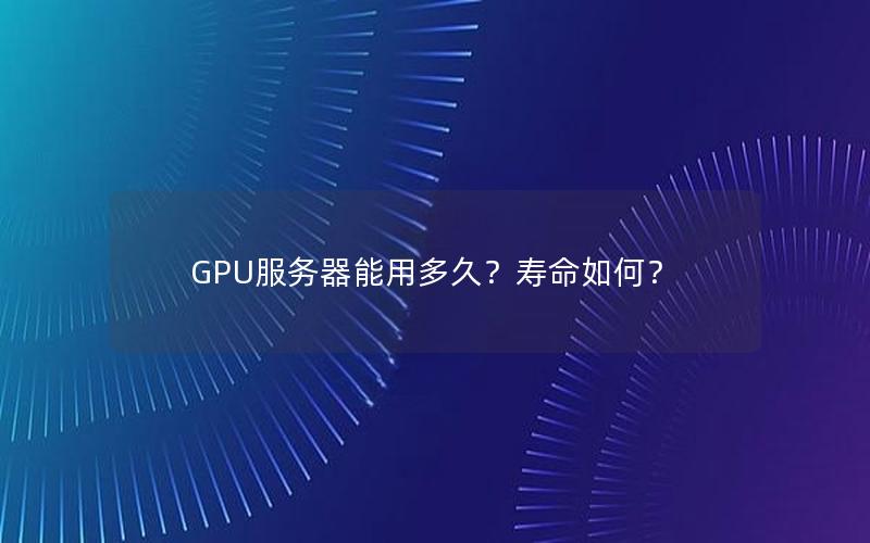 GPU服务器能用多久？寿命如何？