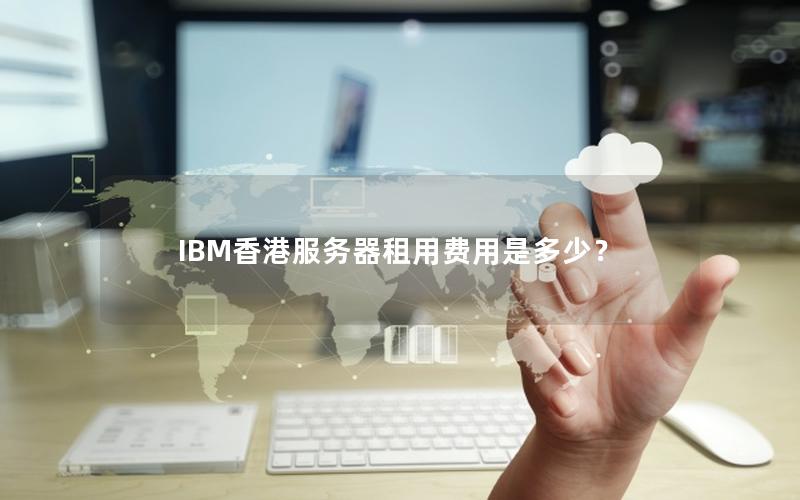 IBM香港服务器租用费用是多少？