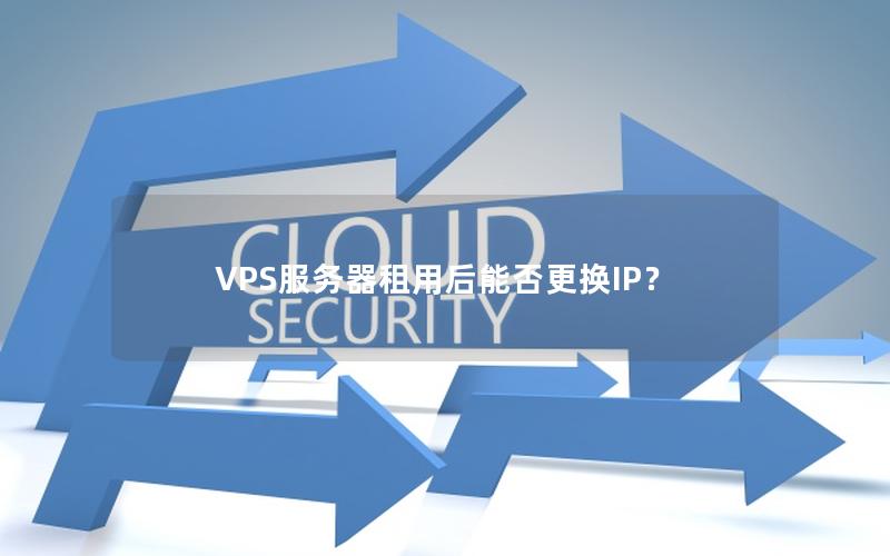 VPS服务器租用后能否更换IP？