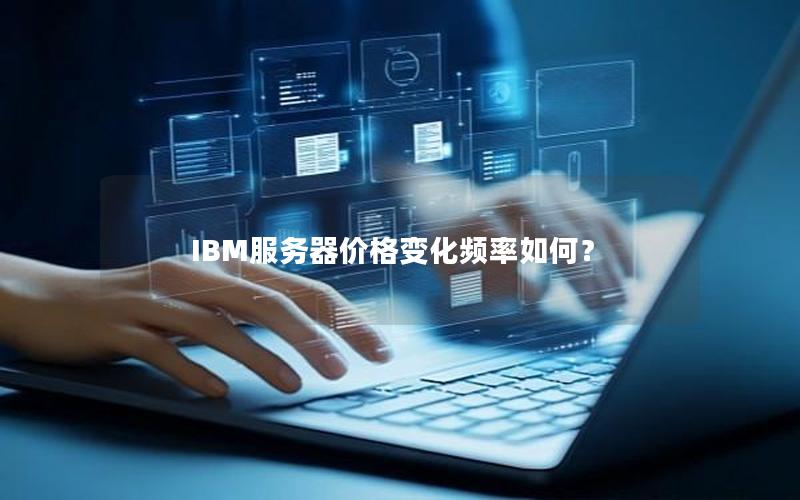 IBM服务器价格变化频率如何？