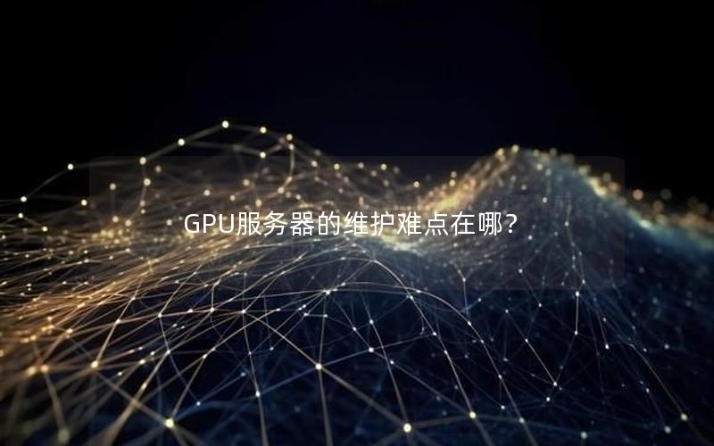 GPU服务器的维护难点在哪？