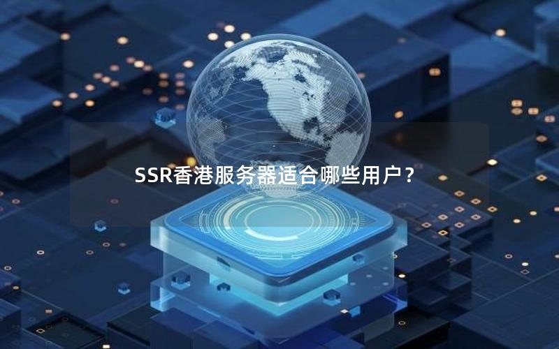 SSR香港服务器适合哪些用户？