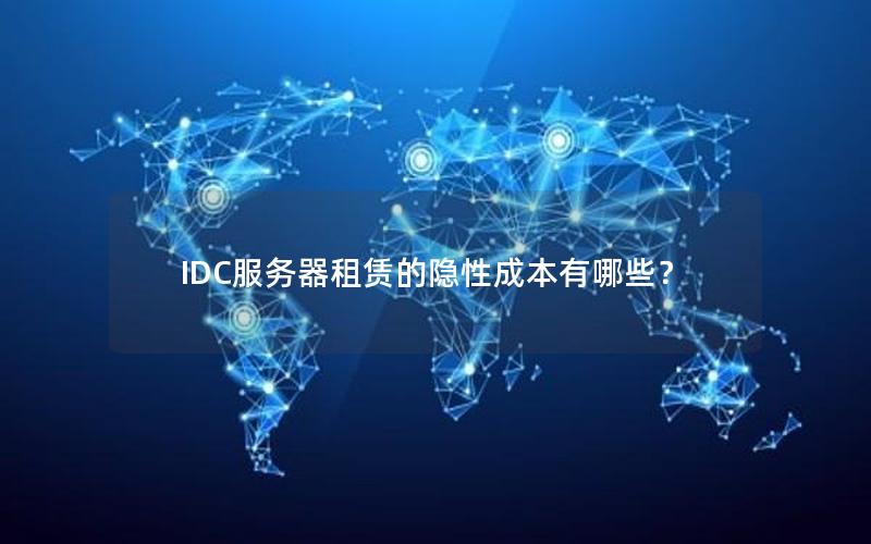 IDC服务器租赁的隐性成本有哪些？