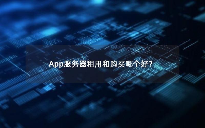 App服务器租用和购买哪个好？