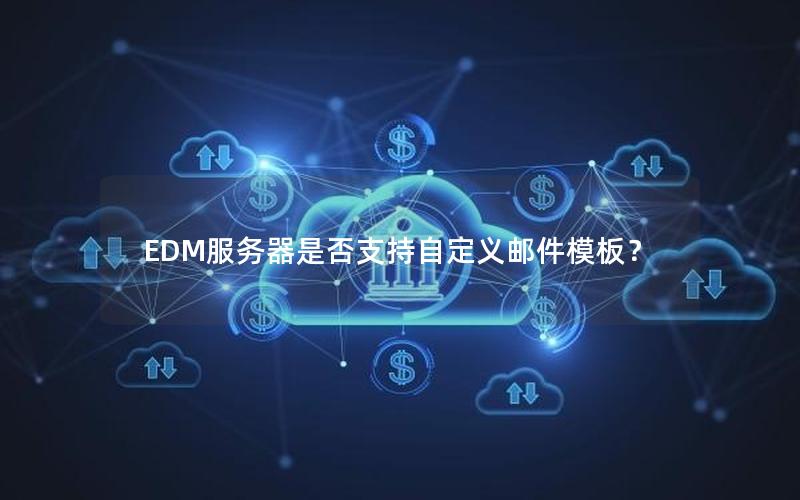 EDM服务器是否支持自定义邮件模板？