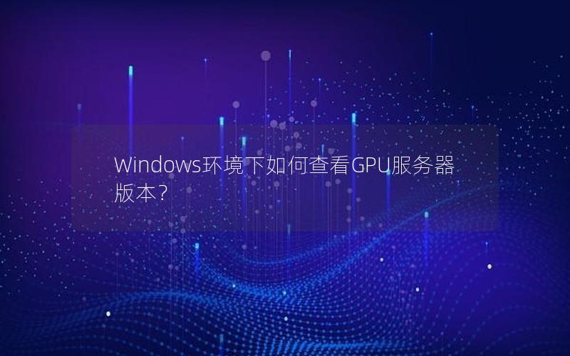 Windows环境下如何查看GPU服务器版本？