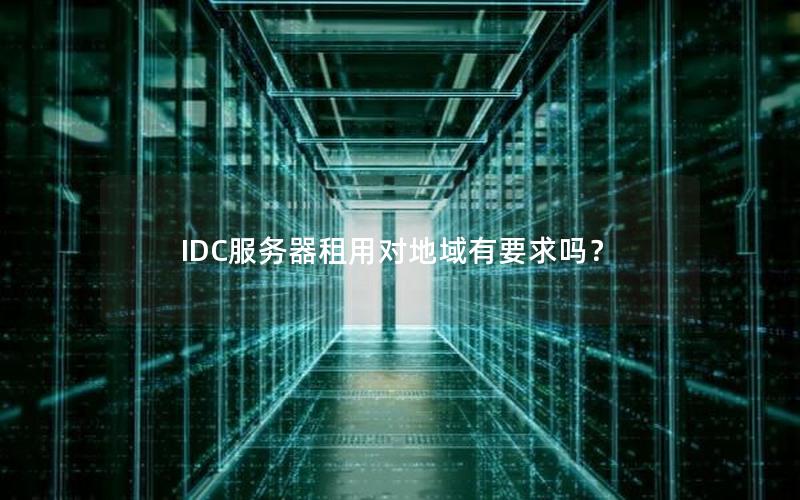 IDC服务器租用对地域有要求吗？