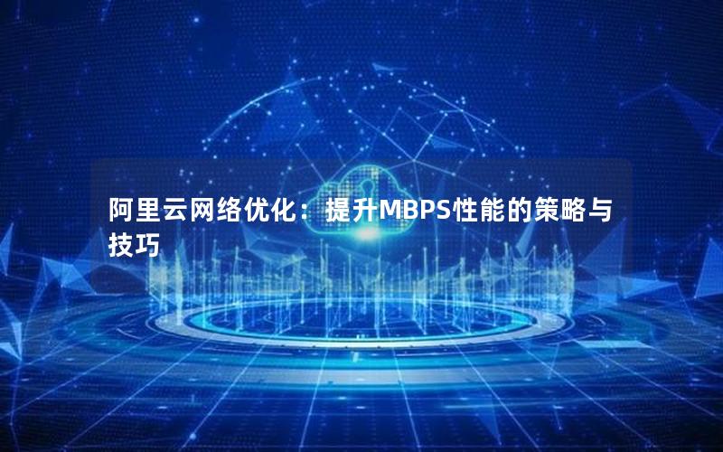 阿里云网络优化：提升MBPS性能的策略与技巧