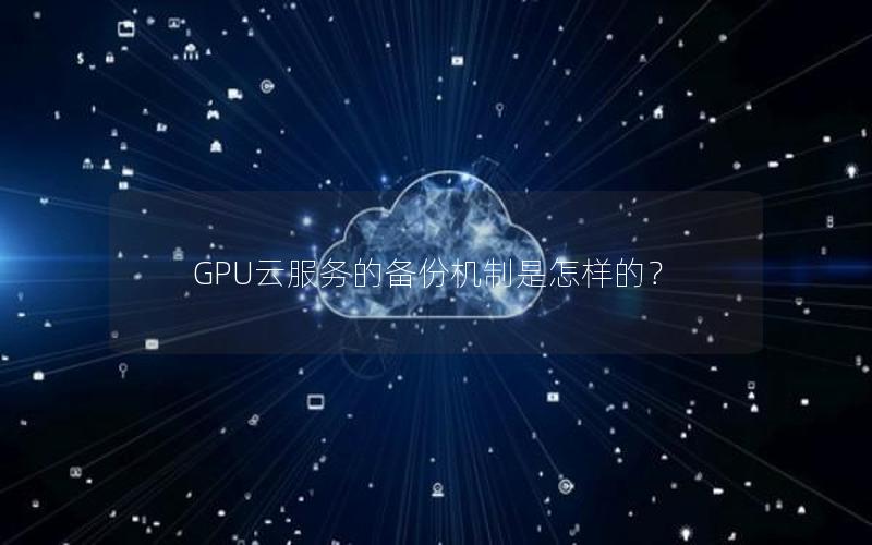 GPU云服务的备份机制是怎样的？