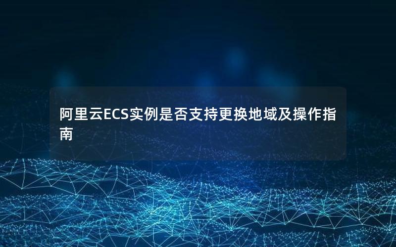 阿里云ECS实例是否支持更换地域及操作指南