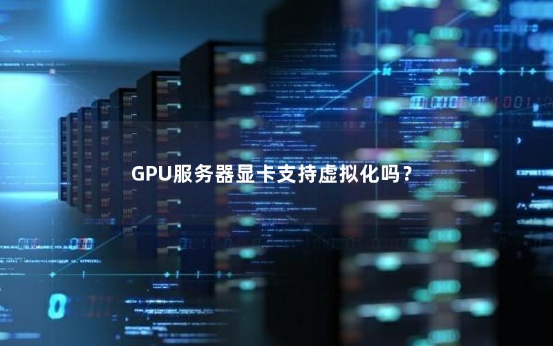 GPU服务器显卡支持虚拟化吗？