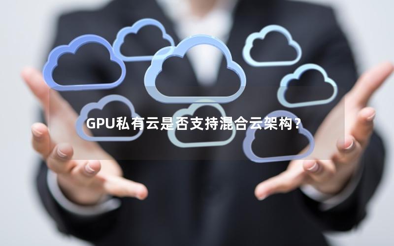 GPU私有云是否支持混合云架构？