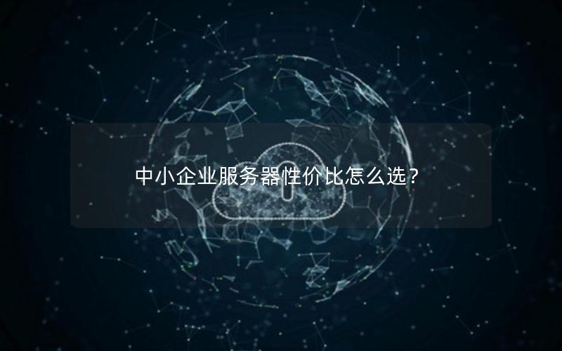 中小企业服务器性价比怎么选？