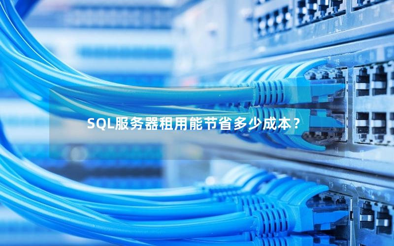 SQL服务器租用能节省多少成本？