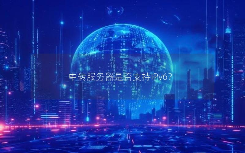 中转服务器是否支持IPv6？