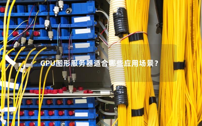 GPU图形服务器适合哪些应用场景？