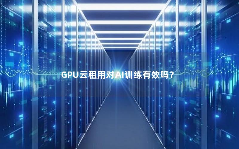 GPU云租用对AI训练有效吗？